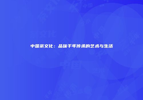 中国茶文化：品味千年传承的艺术与生活