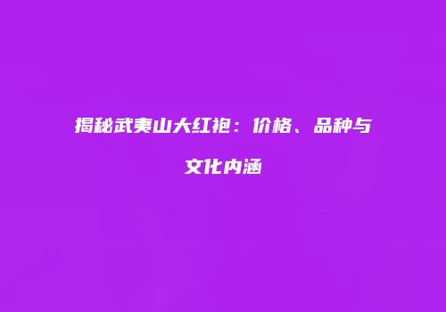 揭秘武夷山大红袍：价格、品种与文化内涵