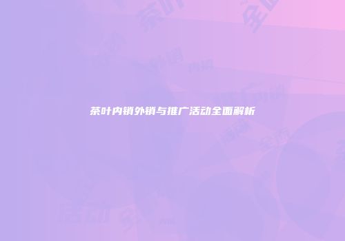 茶叶内销外销与推广活动全面解析