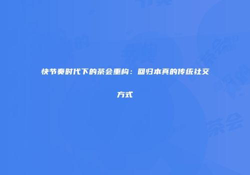 快节奏时代下的茶会重构：回归本真的传统社交方式