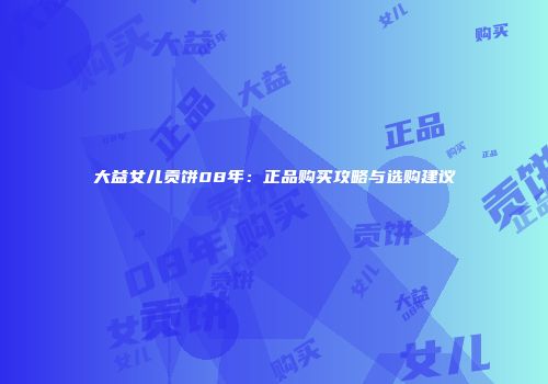 大益女儿贡饼08年：正品购买攻略与选购建议