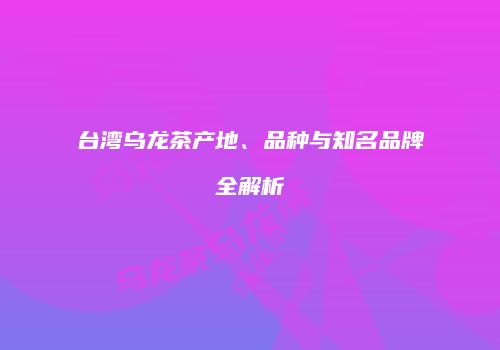 台湾乌龙茶产地、品种与知名品牌全解析