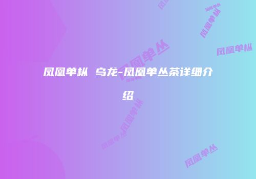 凤凰单枞 乌龙-凤凰单丛茶详细介绍