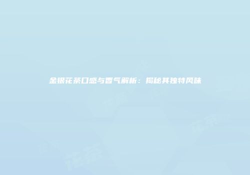 金银花茶口感与香气解析：揭秘其独特风味
