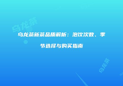 乌龙茶新茶品质解析：泡饮次数、季节选择与购买指南