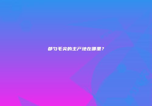 都匀毛尖的主产地在哪里？
