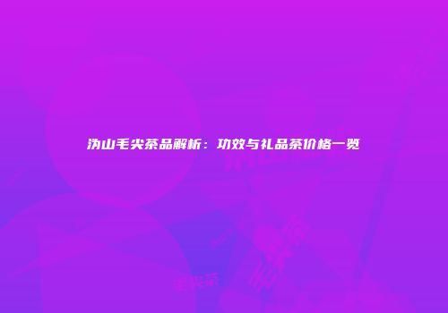 沩山毛尖茶品解析：功效与礼品茶价格一览