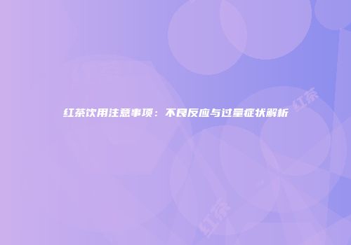 红茶饮用注意事项：不良反应与过量症状解析