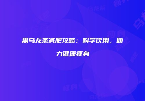 黑乌龙茶减肥攻略：科学饮用，助力健康瘦身