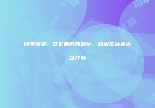 简单易学，在家自制抹茶酥，甜蜜生活从美味开始