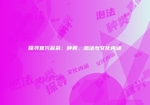 探寻宜兴茗茶：种类、泡法与文化内涵