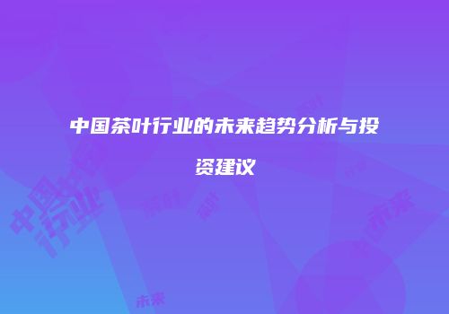 中国茶叶行业的未来趋势分析与投资建议