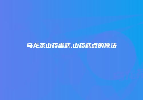 乌龙茶山药蛋糕,山药糕点的做法