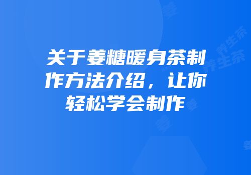 关于姜糖暖身茶制作方法介绍，让你轻松学会制作