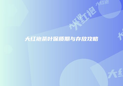 大红袍茶叶保质期与存放攻略