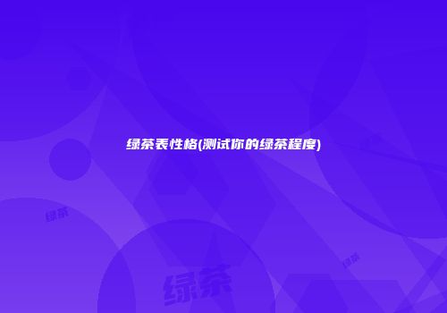 绿茶表性格(测试你的绿茶程度)