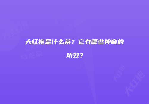 大红袍是什么茶？它有哪些神奇的功效？