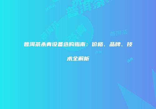普洱茶杀青设备选购指南：价格、品牌、技术全解析
