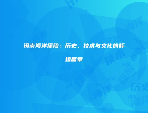 闽南海洋探险：历史、技术与文化的辉煌篇章