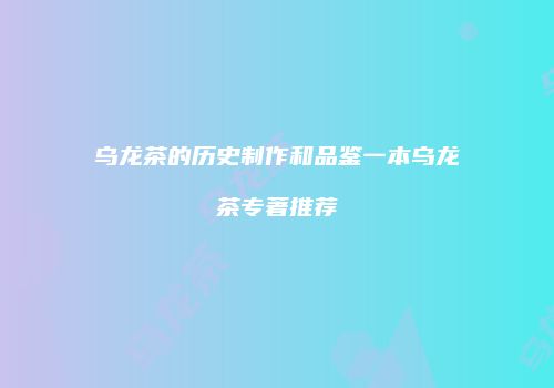 乌龙茶的历史制作和品鉴一本乌龙茶专著推荐