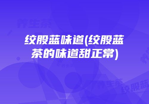 绞股蓝味道(绞股蓝茶的味道甜正常)