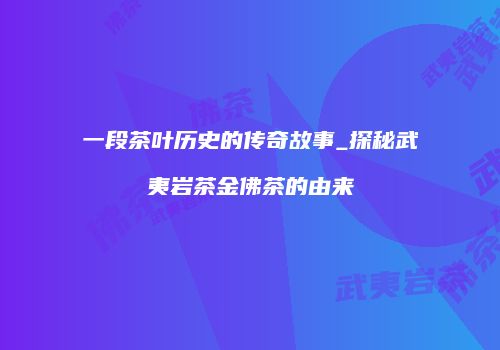 一段茶叶历史的传奇故事_探秘武夷岩茶金佛茶的由来