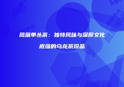 凤凰单丛茶：独特风味与深厚文化底蕴的乌龙茶珍品