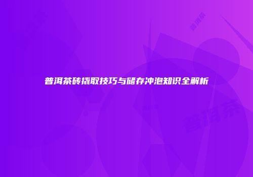 普洱茶砖撬取技巧与储存冲泡知识全解析