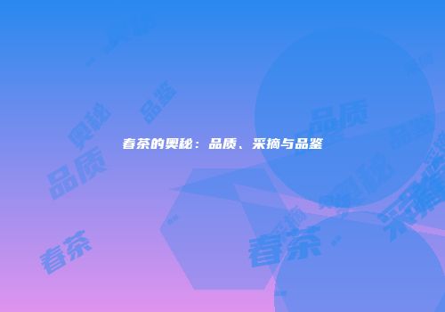 春茶的奥秘：品质、采摘与品鉴