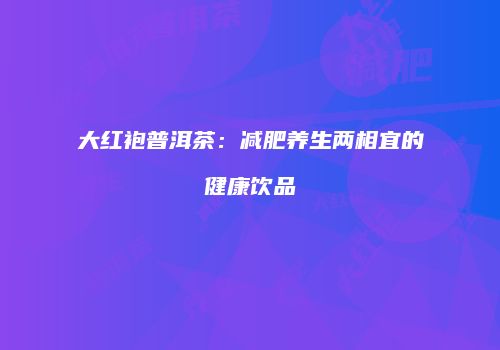 大红袍普洱茶：减肥养生两相宜的健康饮品