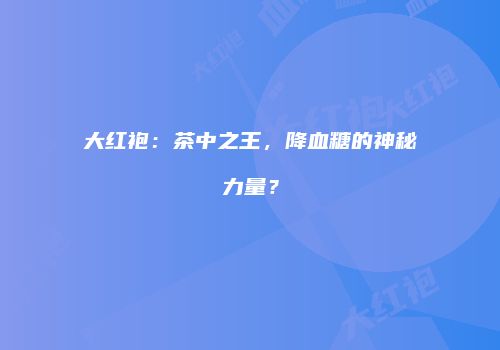 大红袍：茶中之王，降血糖的神秘力量？