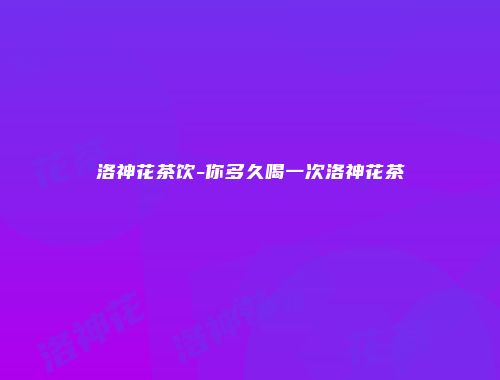 洛神花茶饮-你多久喝一次洛神花茶