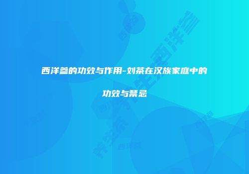 西洋参的功效与作用-刘茶在汉族家庭中的功效与禁忌