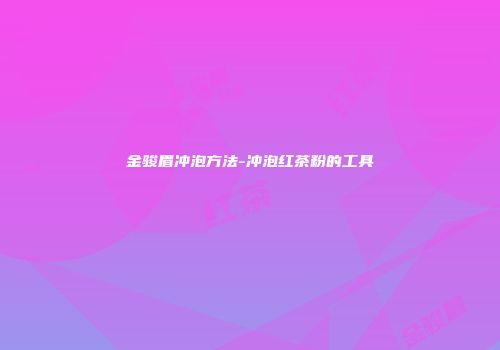 金骏眉冲泡方法-冲泡红茶粉的工具