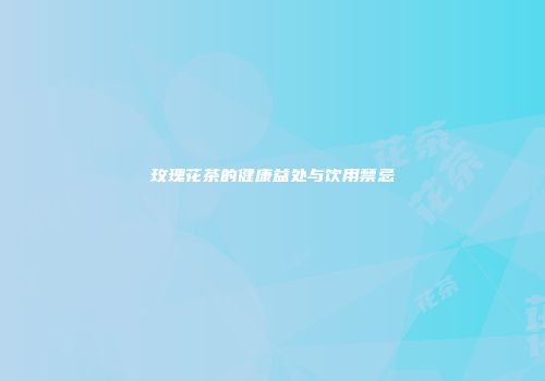玫瑰花茶的健康益处与饮用禁忌