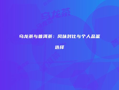 乌龙茶与普洱茶：风味对比与个人品鉴选择