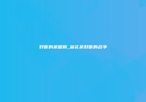 好听的茶昵称_菊花茶好听的名字