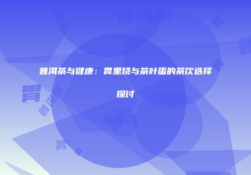 普洱茶与健康：胃里烧与茶叶蛋的茶饮选择探讨