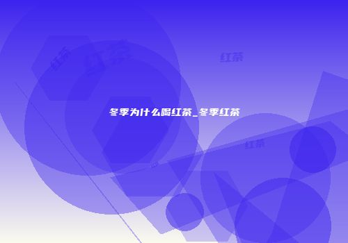 冬季为什么喝红茶_冬季红茶