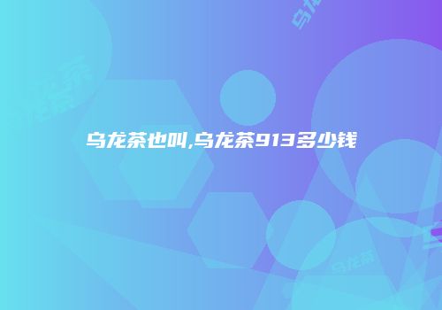 乌龙茶也叫,乌龙茶913多少钱