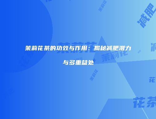 茉莉花茶的功效与作用：揭秘减肥潜力与多重益处