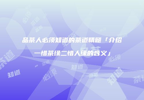 品茶人必须知道的茶道精髓「介绍一惜茶缘二惜人缘的含义」