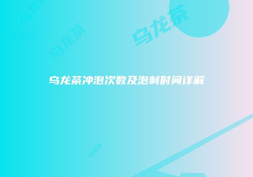 乌龙茶冲泡次数及泡制时间详解