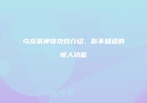 乌龙茶神奇功效介绍，你不知道的惊人功能