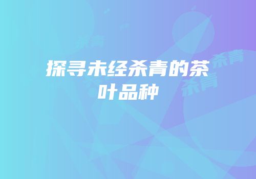 探寻未经杀青的茶叶品种