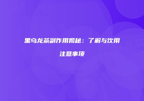 黑乌龙茶副作用揭秘：了解与饮用注意事项