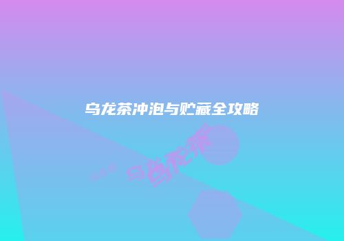 乌龙茶冲泡与贮藏全攻略