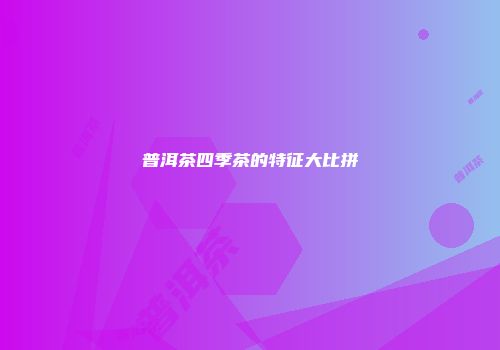 普洱茶四季茶的特征大比拼