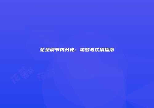 花茶调节内分泌：功效与饮用指南