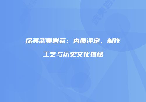 探寻武夷岩茶：内质评定、制作工艺与历史文化揭秘
